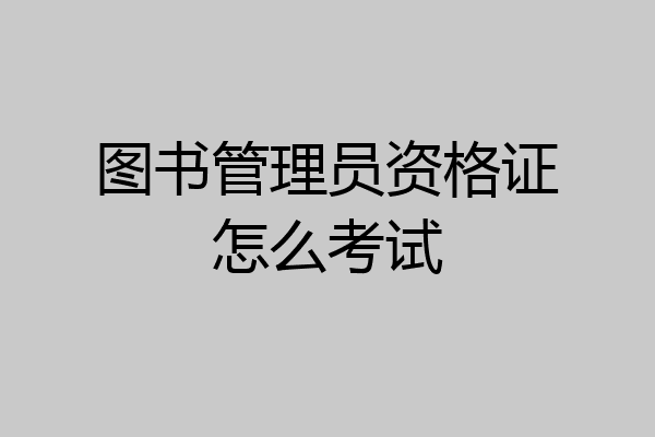 图书管理员资格证怎么考试