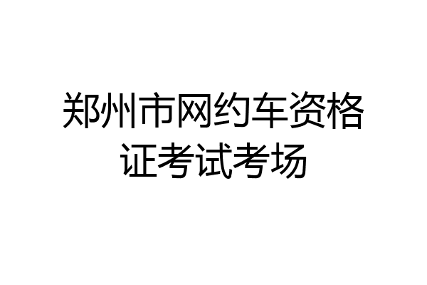 郑州市网约车资格证考试考场