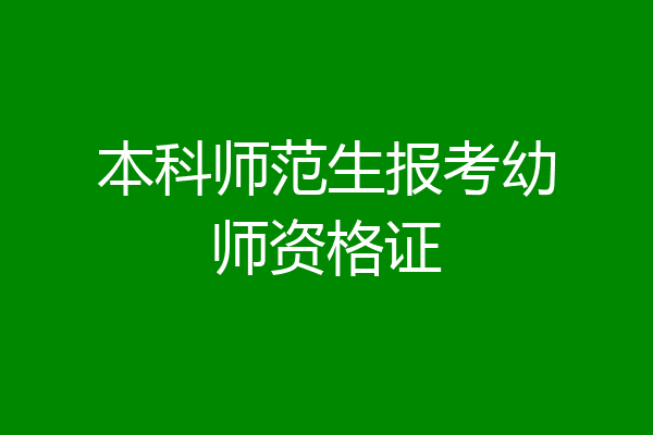 本科师范生报考幼师资格证