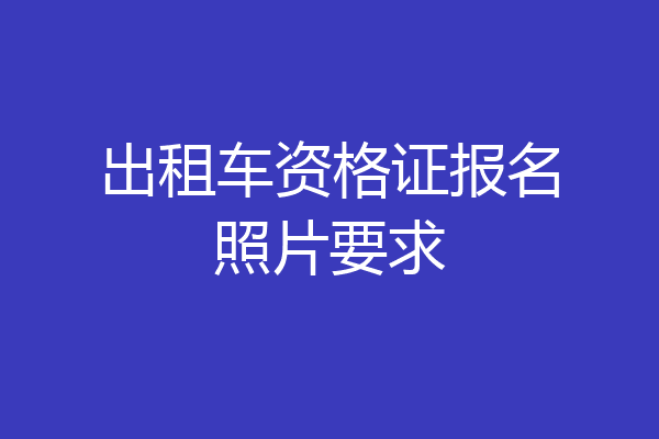 出租车资格证报名照片要求