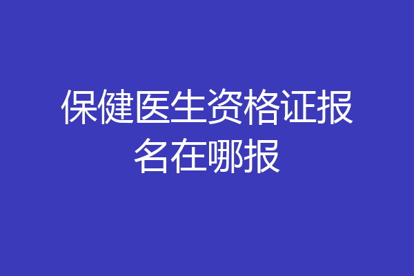 保健医生资格证报名在哪报