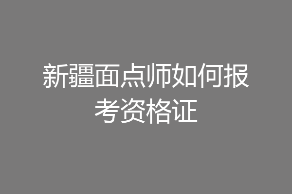 新疆面点师如何报考资格证