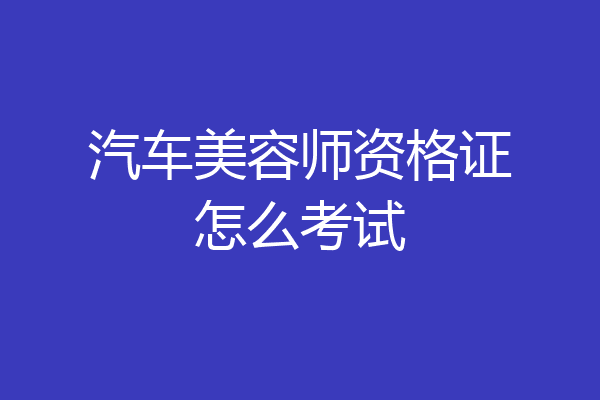 汽车美容师资格证怎么考试
