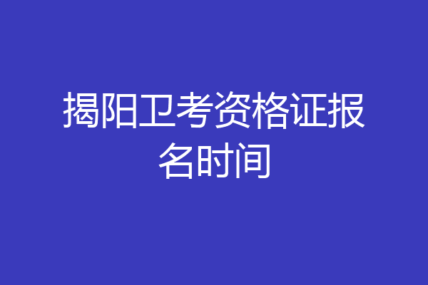 揭阳卫考资格证报名时间