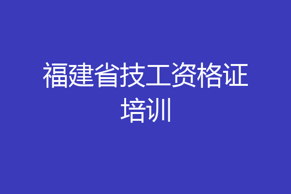 福建省技工资格证培训
