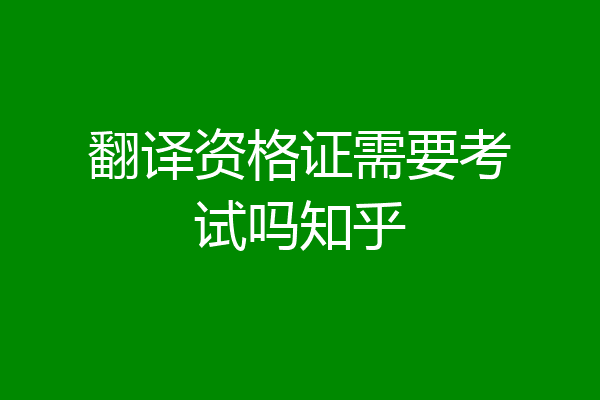 翻译资格证需要考试吗知乎