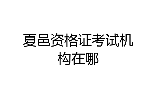 夏邑资格证考试机构在哪