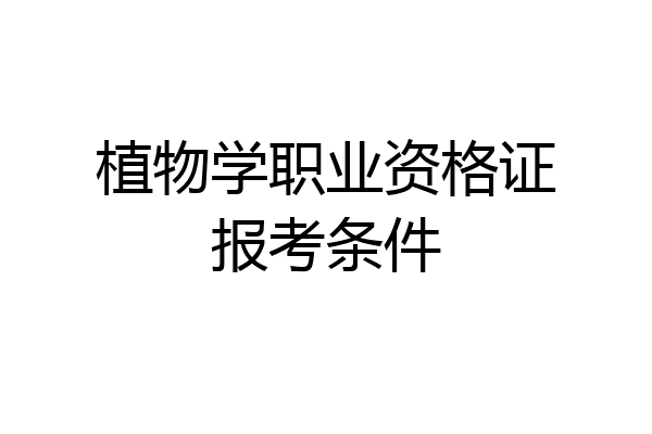 植物学职业资格证报考条件