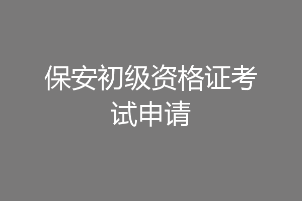 保安初级资格证考试申请