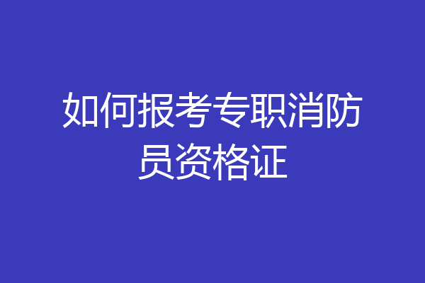 如何报考专职消防员资格证