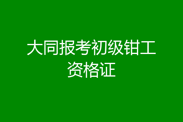 大同报考初级钳工资格证