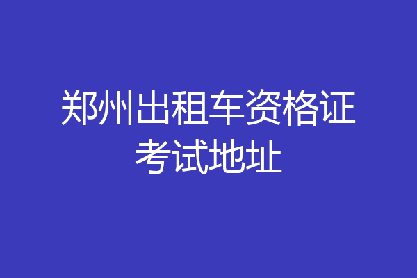 郑州出租车资格证考试地址