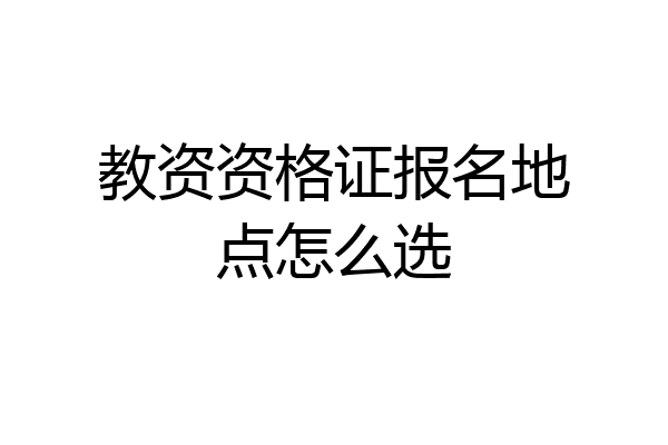 教资资格证报名地点怎么选