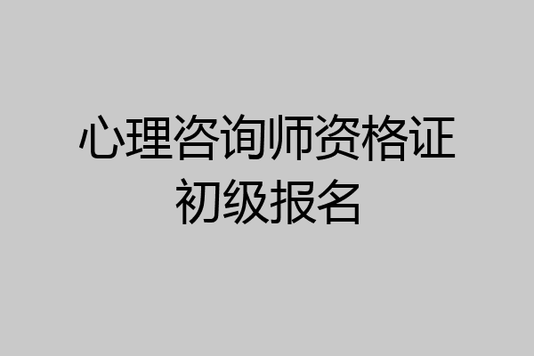 心理咨询师资格证初级报名