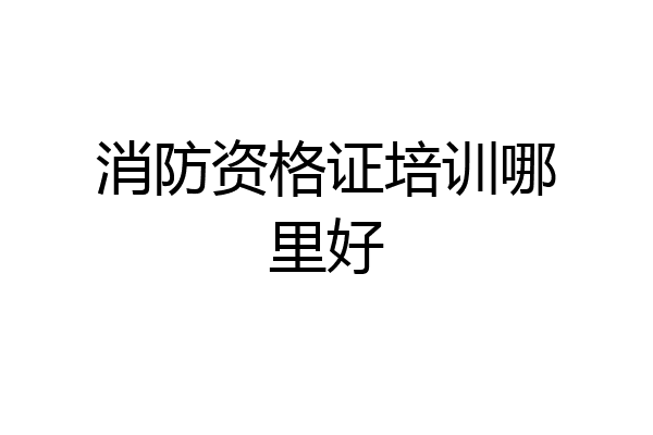 消防资格证培训哪里好
