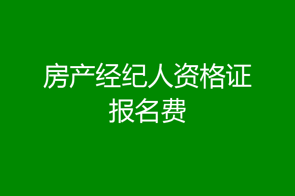 房产经纪人资格证报名费