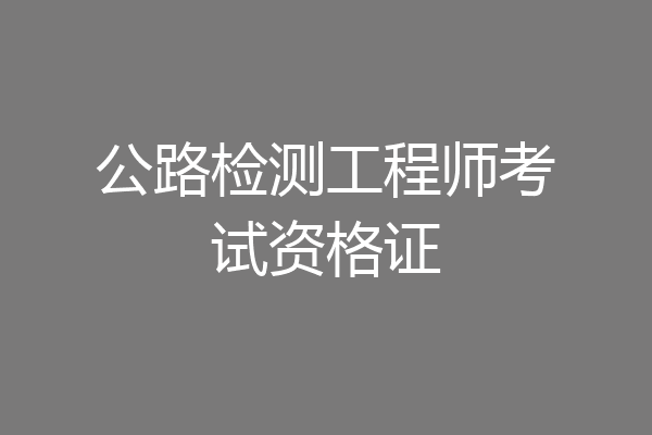 公路检测工程师考试资格证
