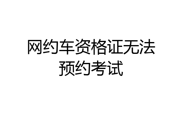 网约车资格证无法预约考试