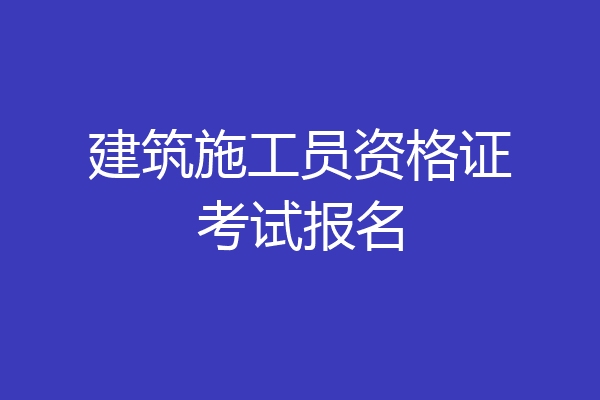 建筑施工员资格证考试报名