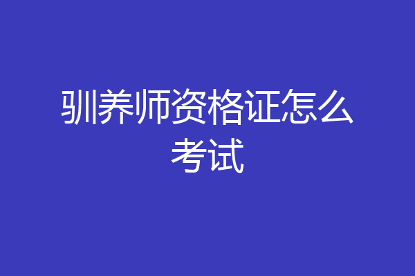 驯养师资格证怎么考试