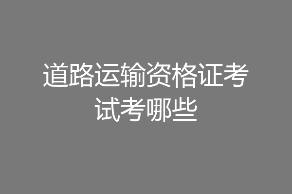 道路运输资格证考试考哪些