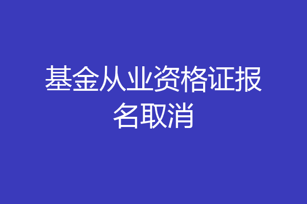 基金从业资格证报名取消