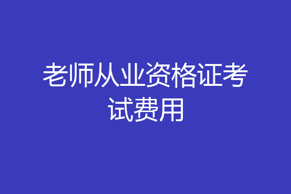 老师从业资格证考试费用