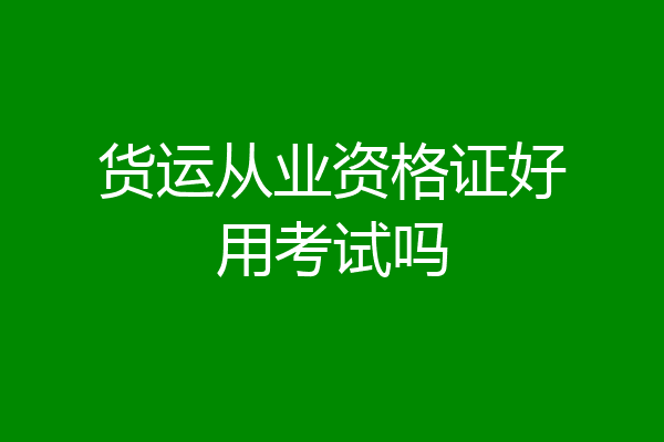 货运从业资格证好用考试吗