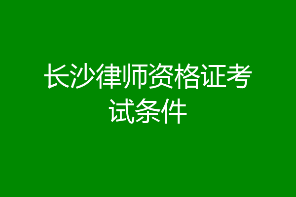 长沙律师资格证考试条件