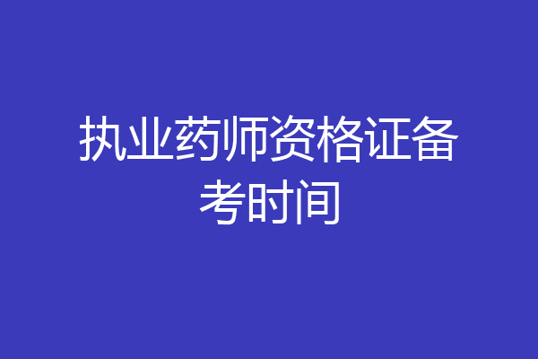 执业药师资格证备考时间