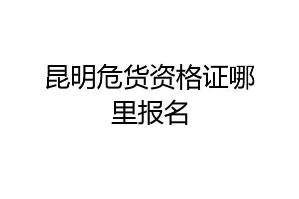 昆明危货资格证哪里报名