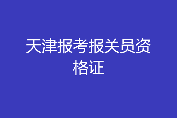 天津报考报关员资格证