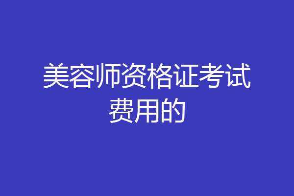 美容师资格证考试费用的