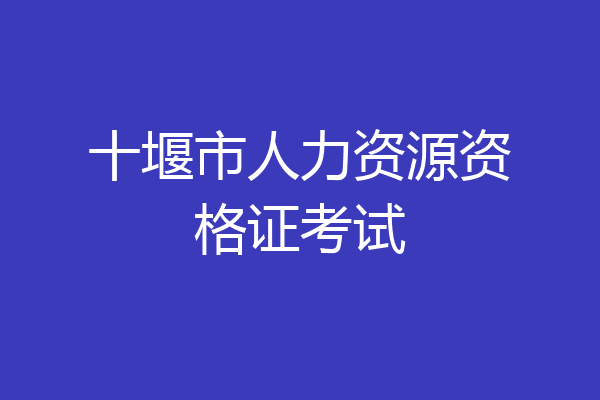 十堰市人力资源资格证考试
