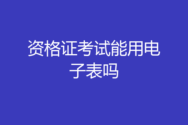 资格证考试能用电子表吗