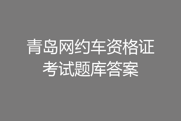 青岛网约车资格证考试题库答案