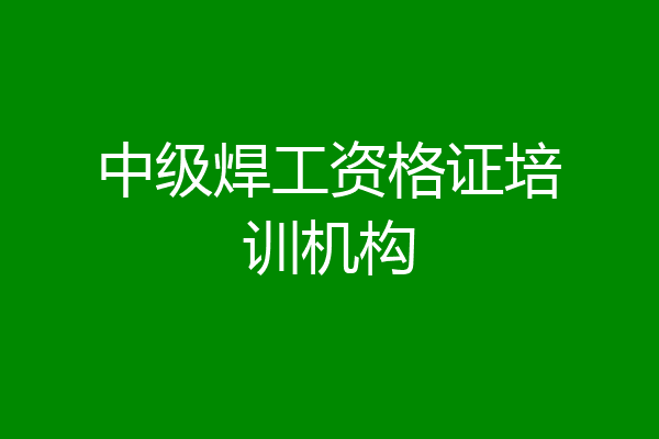 中级焊工资格证培训机构