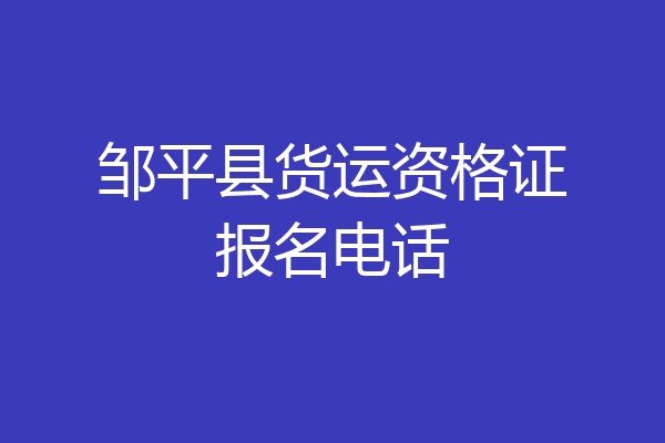 邹平县货运资格证报名电话