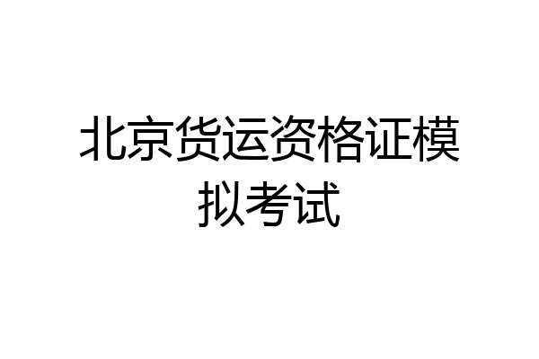 北京货运资格证模拟考试