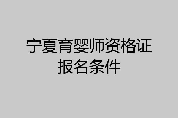 宁夏育婴师资格证报名条件