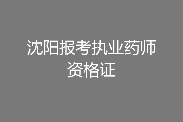 沈阳报考执业药师资格证