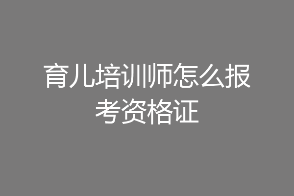 育儿培训师怎么报考资格证