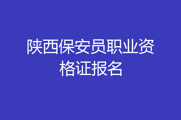 陕西保安员职业资格证报名