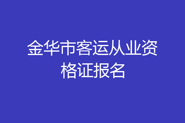 金华市客运从业资格证报名