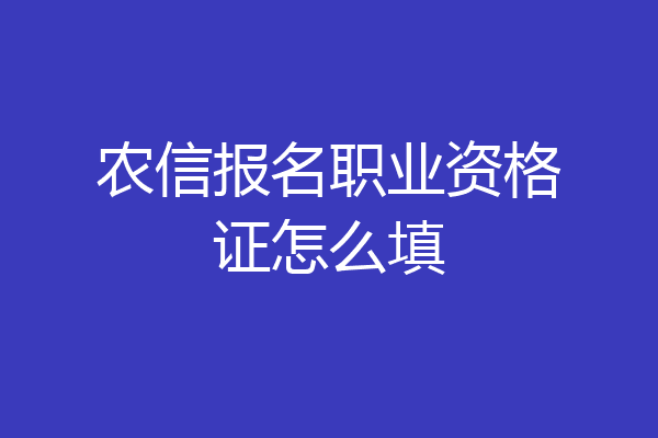 农信报名职业资格证怎么填