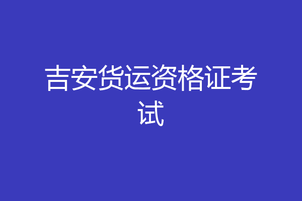 吉安货运资格证考试