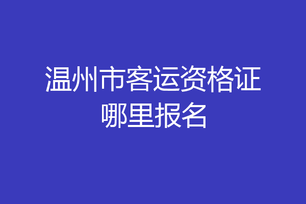 温州市客运资格证哪里报名