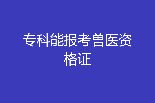 专科能报考兽医资格证