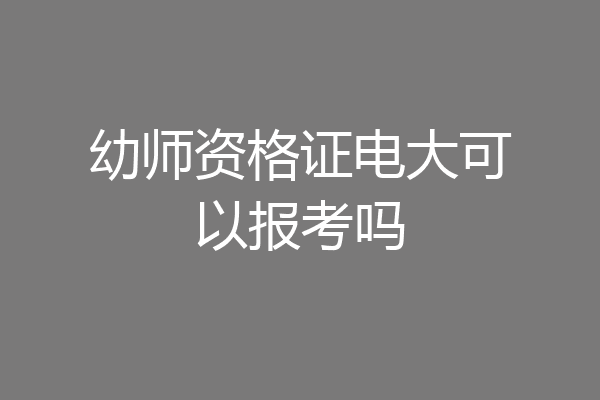 幼师资格证电大可以报考吗