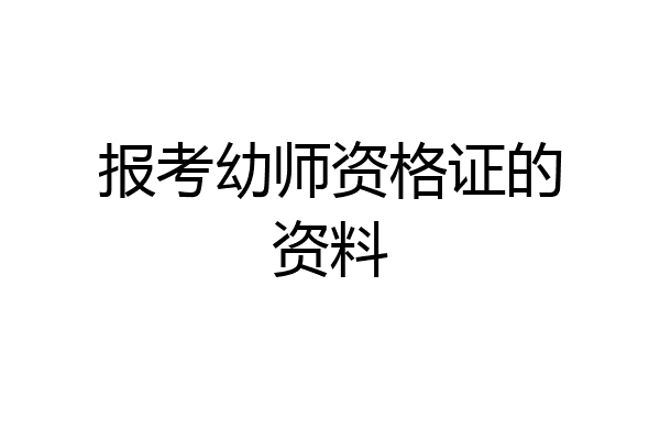 报考幼师资格证的资料